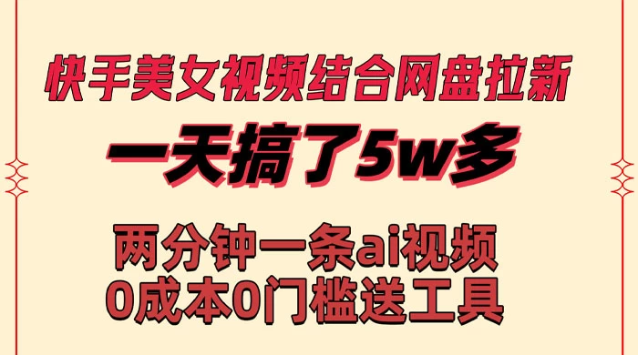 快手美女视频结合网盘拉新，一天搞了 50000 两分钟一条 AI 原创视频 - 觅资源