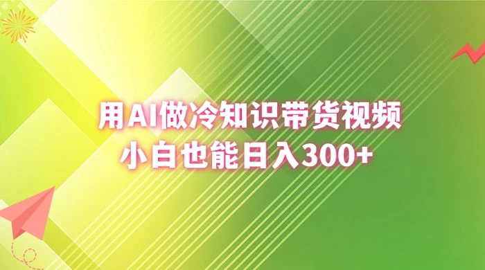 用 AI 做冷知识视频带货，小白也能日入300+ - 觅资源