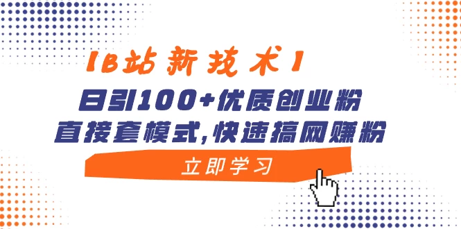 【B站新技术】日引 100+ 优质创业粉，直接套模式，快速搞网赚粉 - 觅资源