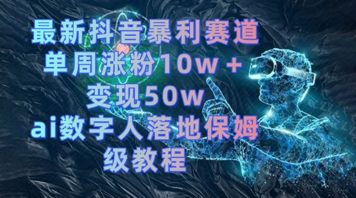最新抖音暴利赛道，单周涨粉 10w+ 变现 50w 的 AI 数字人落地保姆级教程 - 觅资源