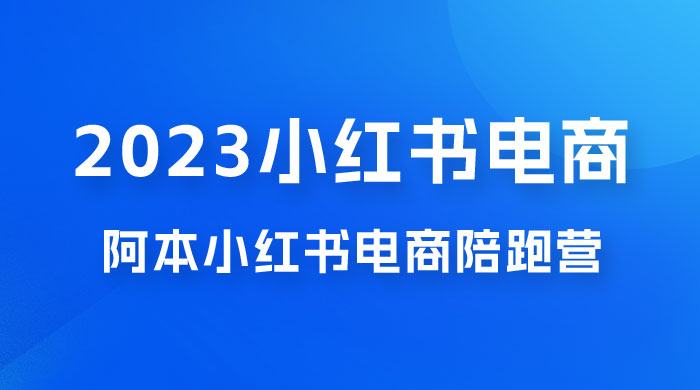 2023 阿本小红书电商陪跑营 4.0，保姆级教程，新手也可月入 3W+ - 觅资源