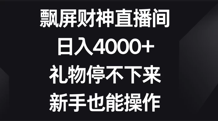飘屏财神直播间，日入4000+，礼物停不下来，新手也能操作 - 觅资源
