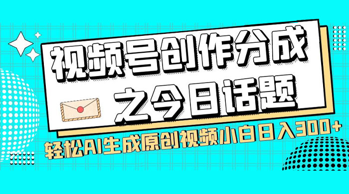 视频号创作分成之今日话题，两种方法，轻松 AI 生成原创视频，小白日入 300+ - 觅资源