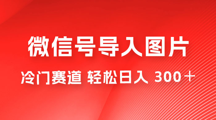 外面收费 66 的将微信号导入图片的教程，可自用或卖教程，一单 66 元，轻松日入 300+ - 觅资源