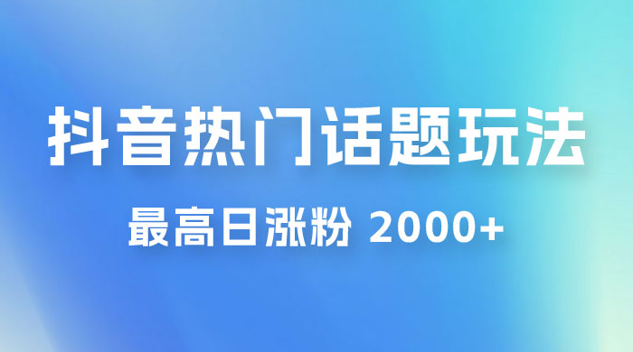 抖音热门话题玩法 2.0 ，最高日涨粉 2000+ - 觅资源