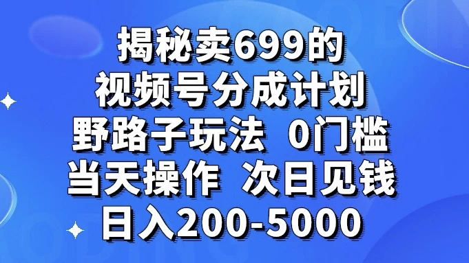 揭秘卖 699 的视频号分成计划野路子玩法，日入 200-5000，0 门槛，当天操作，次日见钱 - 觅资源