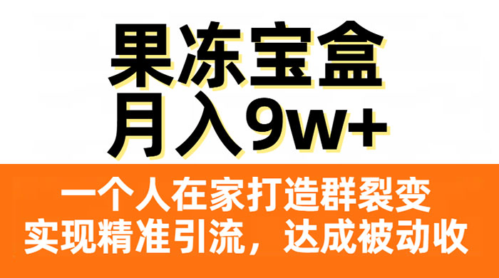 果冻宝盒，一个人在家打造群裂变，实现精准引流，达成被动收入，月入9w+ - 觅资源