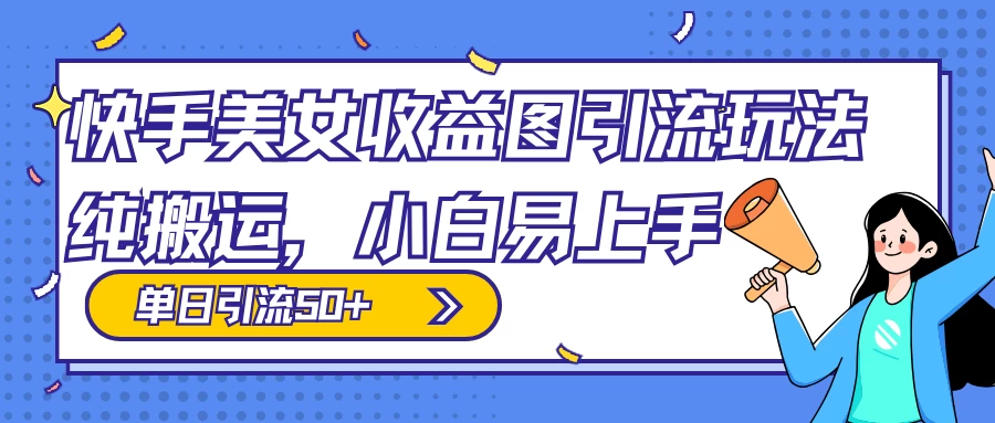 快手美女收益图组合引流玩法，小白易上手，单日引流50+ - 觅资源