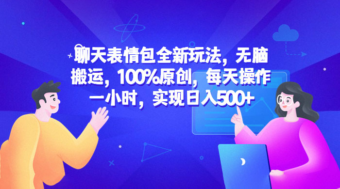 聊天表情包全新玩法：无脑搬运，100% 原创，每天操作一小时，实现日入过百 - 觅资源