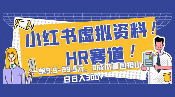 小红书虚拟 HR 资料赛道，一单 9.9-29.9 元，0 成本高回报，小白也可日入 300+ - 觅资源