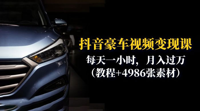 抖音豪车视频变现分享课：每天一小时，月入过万（附 4986 张素材） - 觅资源
