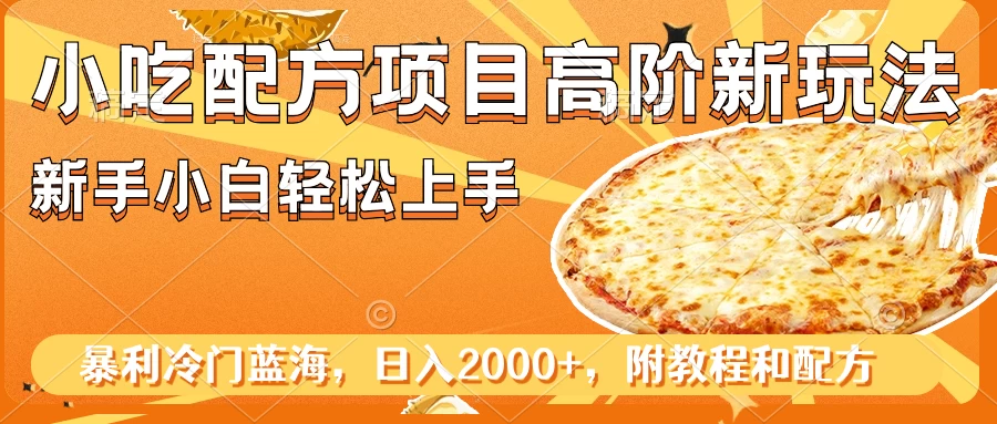 小吃配方项目高阶新玩法，新手小白轻松上手，暴利冷门蓝海，日入2000+ - 觅资源