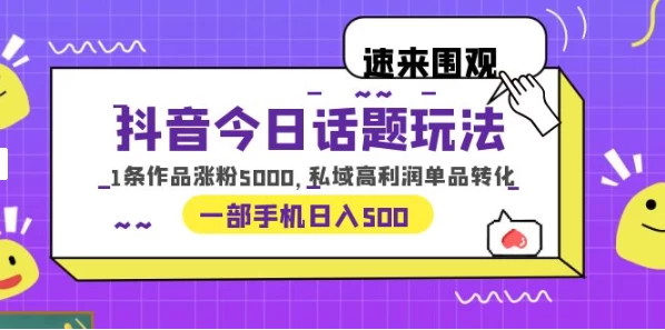 一部手机轻松实现日入 500，抖音今日话题玩法，1条作品涨粉 5000，私域高利润单品转化 - 觅资源