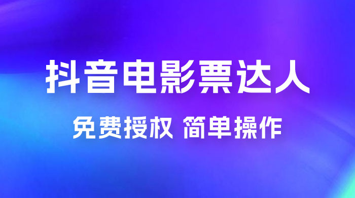 抖音电影票达人玩法拆解：免费授权，简单操作，有人购买就有收益 - 觅资源