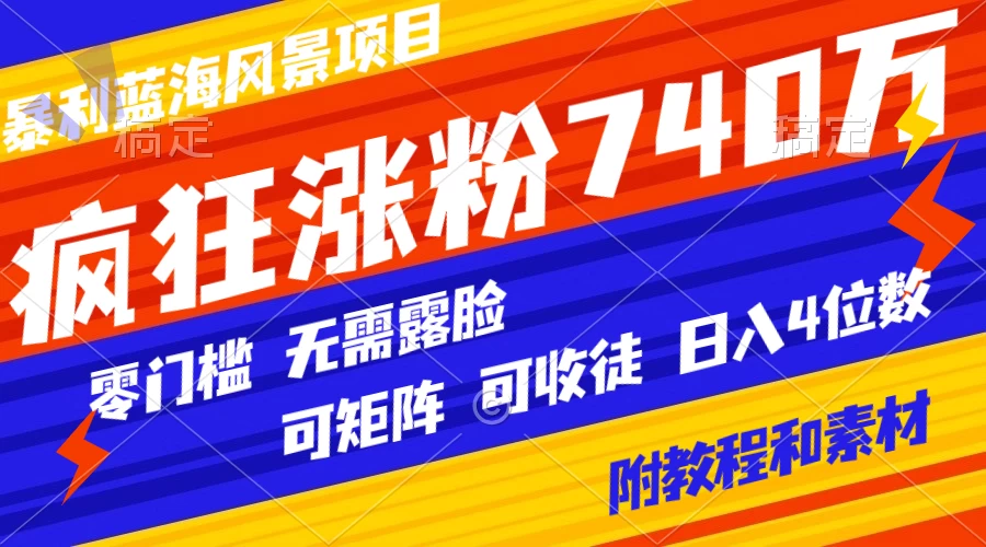 暴利蓝海风景项目疯狂涨粉 740w，0 门槛，无需露脸，可矩阵，可收徒，日入 4 位数（附教程和素材） - 觅资源