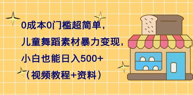 0 成本 0 门槛超简单，儿童舞蹈素材暴力变现，小白也能日入 500+（视频教程+资料） - 觅资源