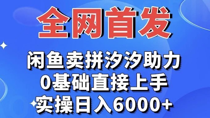 全网首发 闲鱼买拼夕夕助力 0基础直接上手 实操日入6000+ - 觅资源