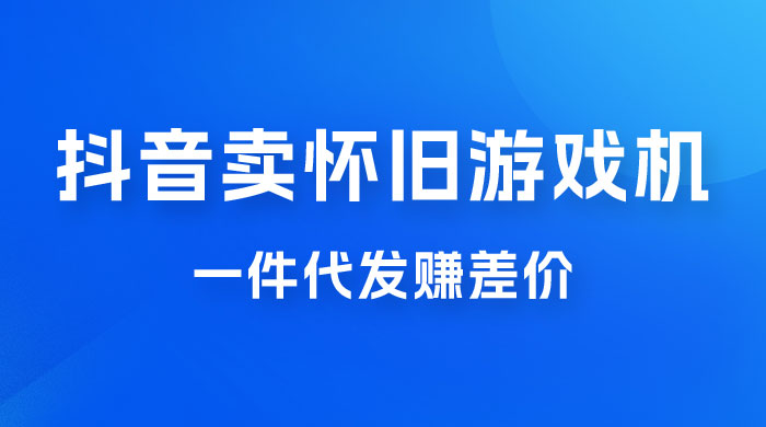 抖音卖怀旧游戏机，一件代发赚差价，爆单一天 300+ - 觅资源