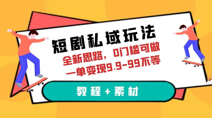 短剧私域玩法：全新思路，0 门槛，一单变现 9.9~99（教程+素材） - 觅资源