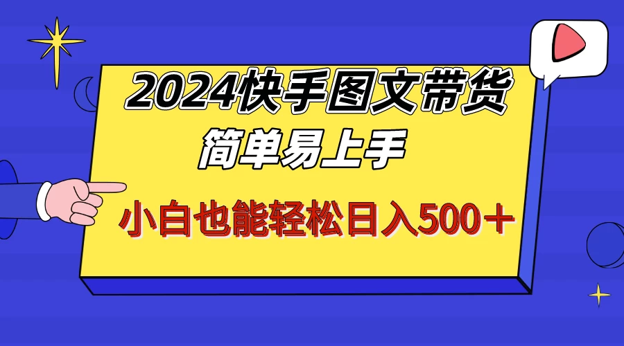2024快手图文带货，简单易上手，小白也轻松可以日入500+！！！ - 觅资源