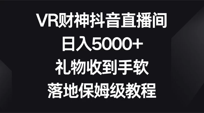 VR 财神抖音直播间，日入 5000+，礼物收到手软，落地保姆级教程 - 觅资源