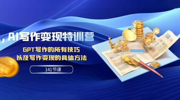 AI 写作变现特训营：GPT 写作的所有技巧，以及写作变现的具体方法（共 141 节课） - 觅资源