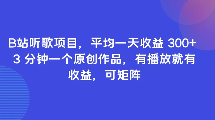 B站听歌项目，平均一天收益 300+ 3 分钟一个原创作品，有播放就有收益，可矩阵 - 觅资源
