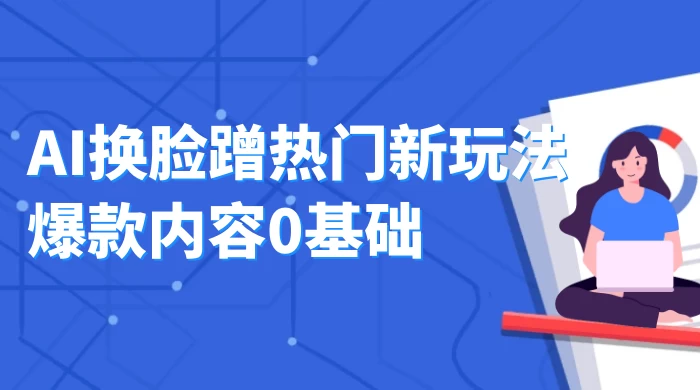 AI 换脸蹭热门新玩法爆款内容 0 基础月入 1W+ - 觅资源