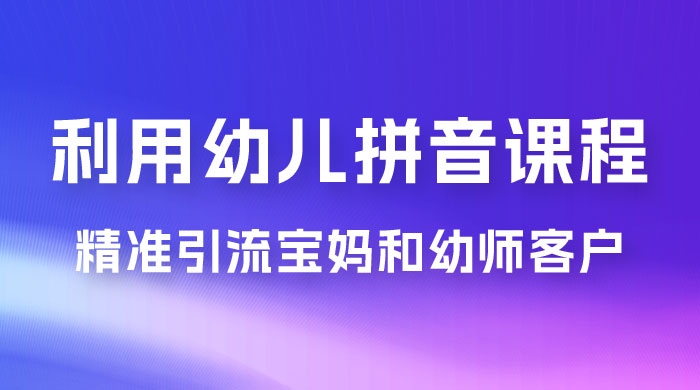 利用幼儿拼音课程，精准引流宝妈粉以及幼师粉群体，多种变现思路 - 觅资源