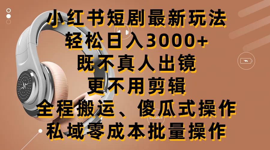 小红书短剧最新玩法，轻松日入3000+，既不真人出镜，更不用剪辑，全程搬运，傻瓜式操作，私域零成本批量操作 - 觅资源