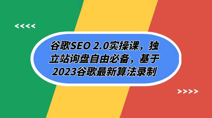 谷歌 SEO 2.0 实操课：独立站询盘自由必备，基于 2023 谷歌最新算法录制（共 94 节） - 觅资源