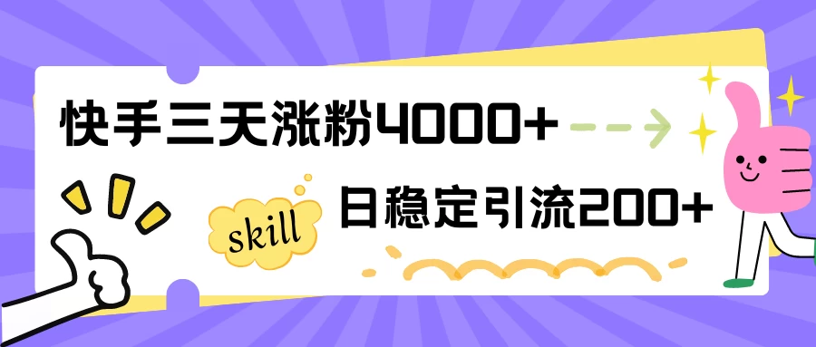 快手三天涨粉4000+，日稳定引流200+创业粉 - 觅资源