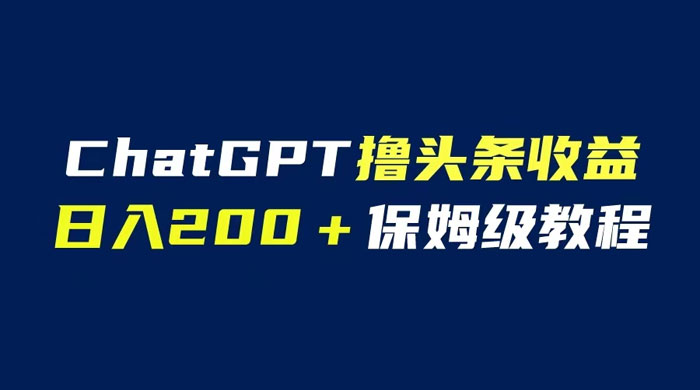 ChatGPT 解放双手撸头条收益，日入 200 保姆级教程，自媒体小白无脑操作 - 觅资源