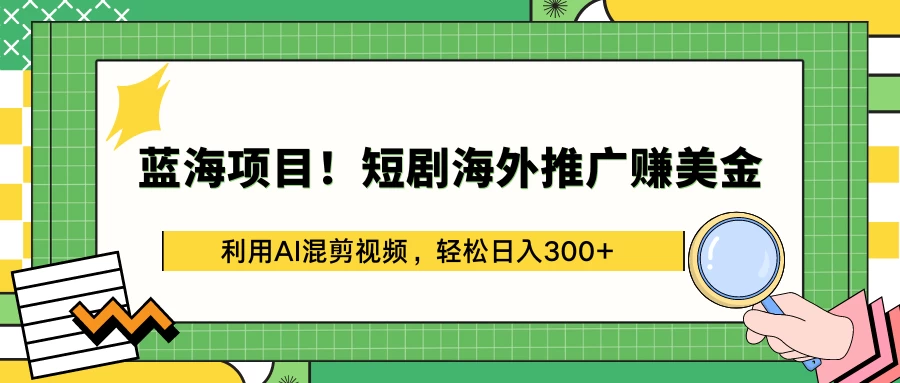 蓝海项目！短剧海外推广赚美金，利用AI混剪视频，轻松日入300+ - 觅资源