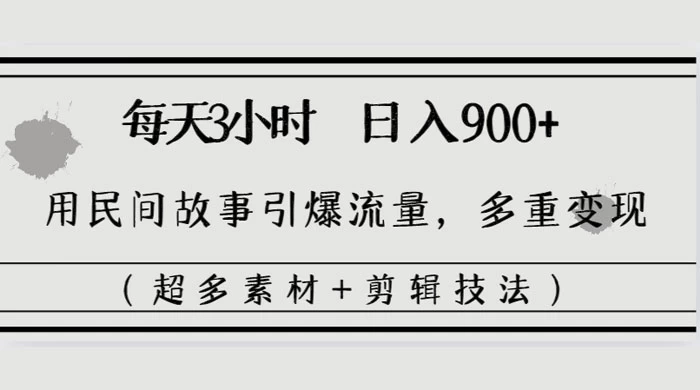 每天三小时日入 900+，用民间故事引爆流量，多重变现（超多素材+剪辑技法） - 觅资源