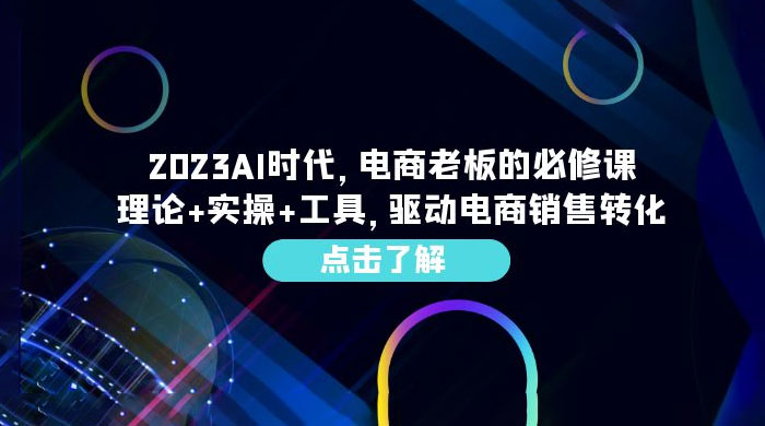 2023 AI · 时代，电商老板的必修课：理论+实操+工具，驱动电商销售转化 - 觅资源