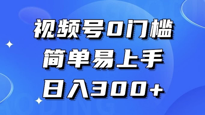 视频号 0 门槛，简单易上手，喂饭级教程，日入 300+ - 觅资源