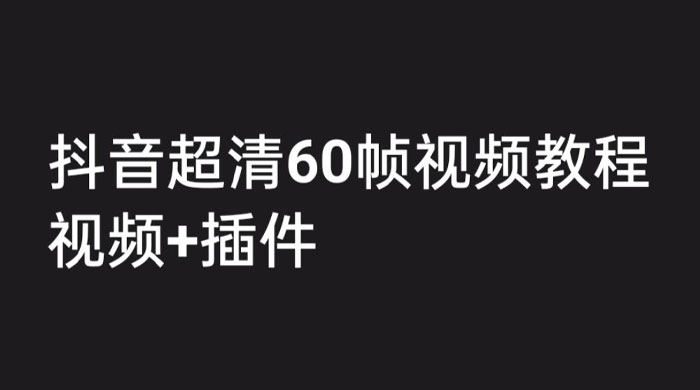 外面收费 2300 的抖音高清 60 帧视频教程，学会如何制作视频（教程+插件） - 觅资源
