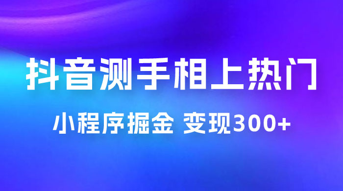 抖音小程序掘金：测手相上热门，当天见收益一小时变现 300+ - 觅资源