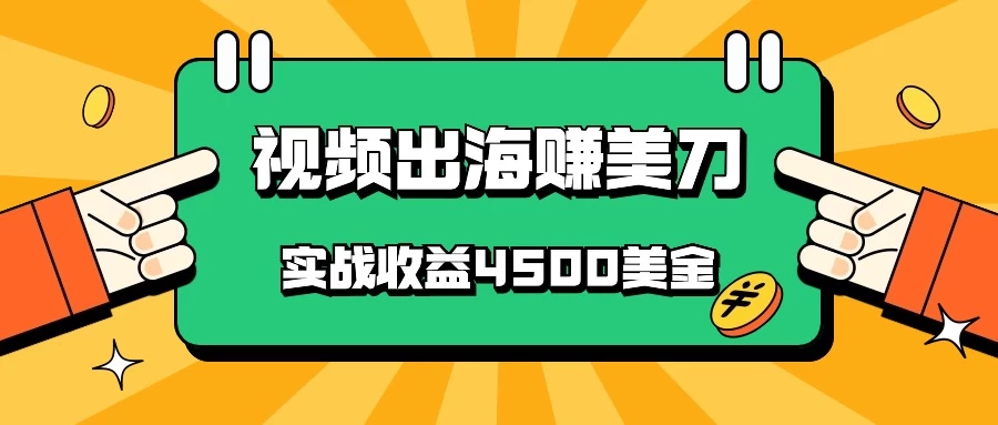 国内爆款视频出海赚美刀，实战收益4500美金，批量无脑搬运，无需经验直接上手 - 觅资源