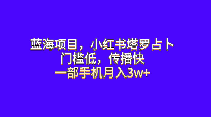 蓝海项目，小红书塔罗占卜：门槛低，传播快，一部手机月入五位数 - 觅资源