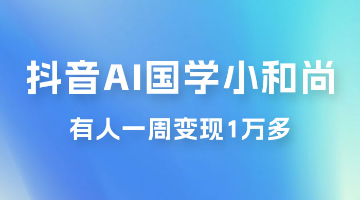 抖音 AI 国学小和尚，最新蓝海项目，有人靠这个一周变现 1 万多 - 觅资源