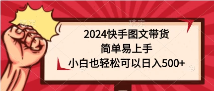 2024快手图文带货，简单易上手，小白也轻松可以日入500+ - 觅资源
