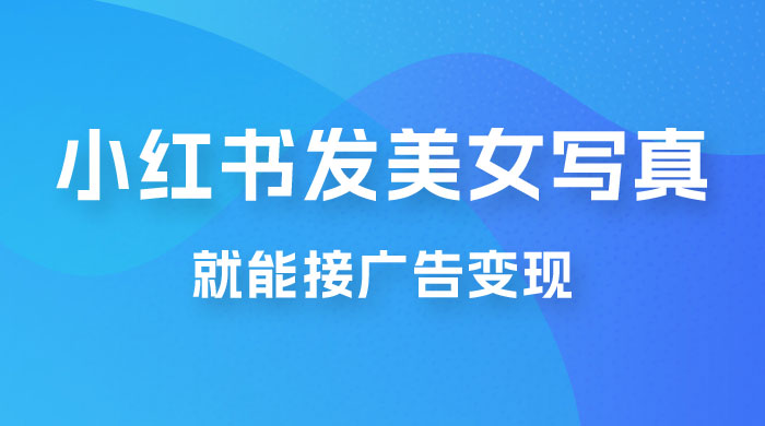 每天 1 小时发发美女写真图片，就能接广告变现，正规阳光，一月 2 万+ - 觅资源