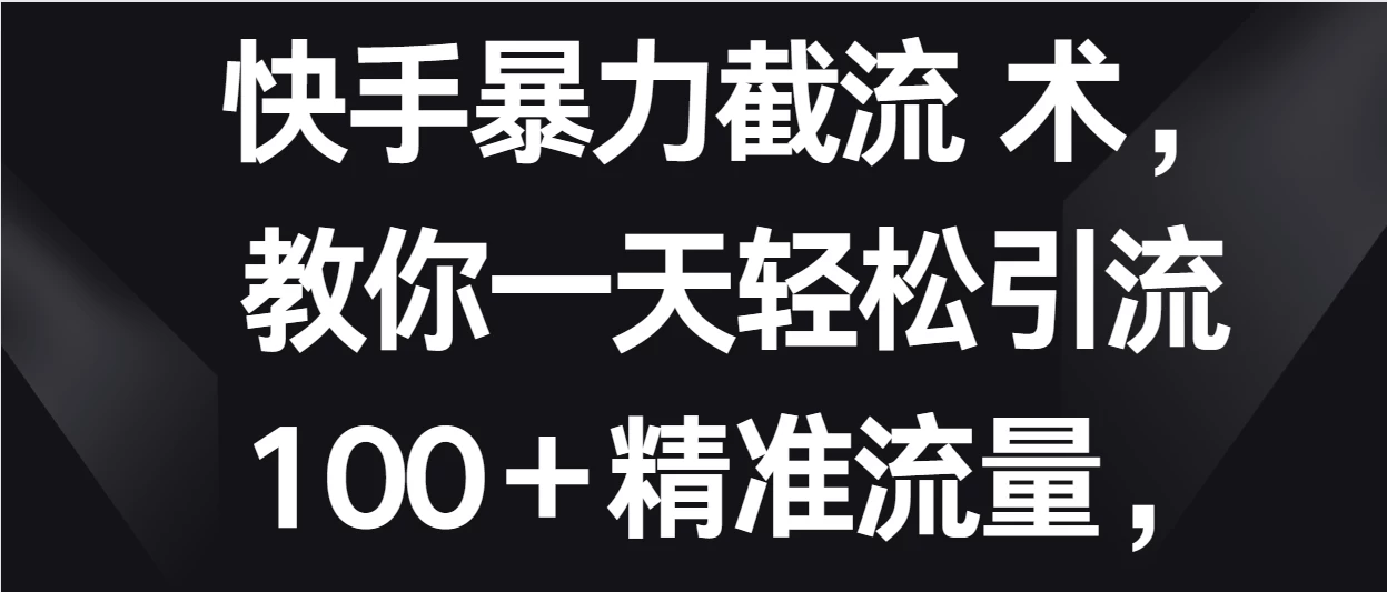快手暴力截流术，教你一天轻松引流100＋精准流量，当天做当天见效果 - 觅资源