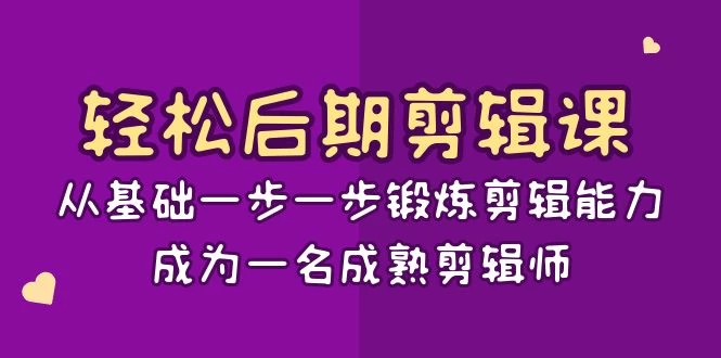 轻松后期剪辑课：从基础一步一步锻炼剪辑能力，成为一名成熟剪辑师（15节课） - 觅资源