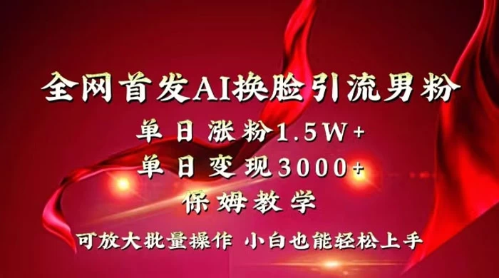 全网独创首发 AI 换脸引流男粉单日涨粉 1.5W+ 变现 3000+ 小白也能上手快速拿结果 - 觅资源