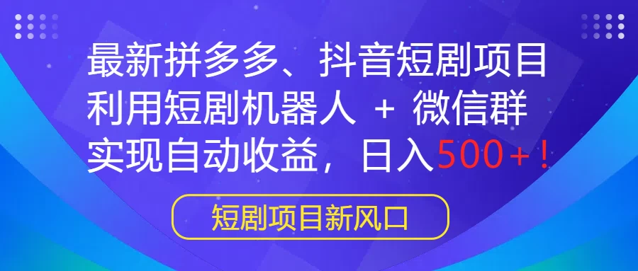 最新拼多多、抖音短剧项目，利用短剧机器人 + 微信群，实现自动收益，日入500+！ - 觅资源