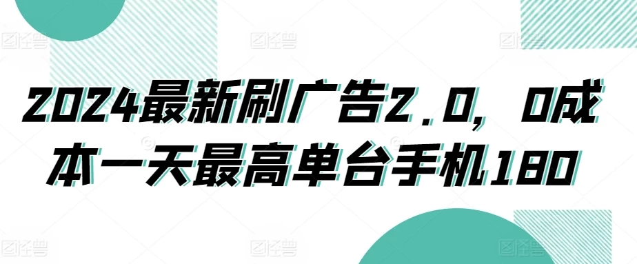 2024最新刷广告2.0，0成本一天最高单台手机180 - 觅资源