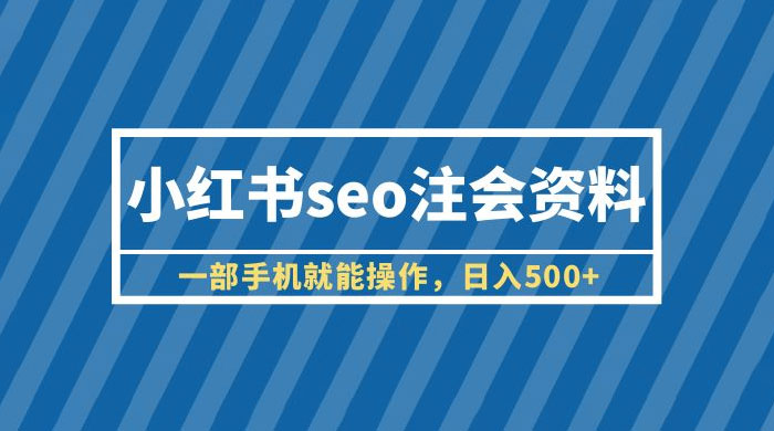 小红书 SEO 注会资料：一部手机就能操作，日入过百 - 觅资源